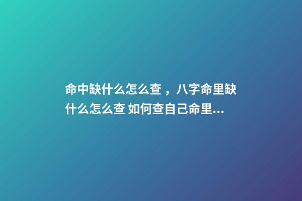 命中缺什么怎么查，八字命里缺什么怎么查 如何查自己命里缺什么，怎么知道自己命里缺什么-第1張-觀點-玄機派